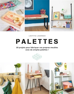 Palettes : 20 projets pour fabriquer vos propres meubles avec de simples palettes ! - Laëtitia Lazerges