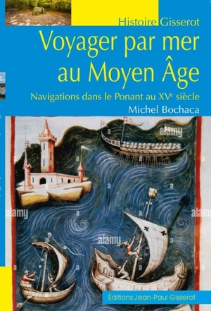 Voyager par mer au Moyen Age : navigations dans le Ponant au XVe siècle - Michel Bochaca