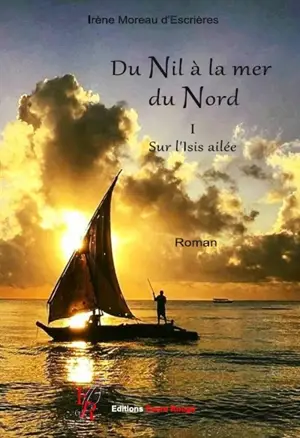 Du Nil à la mer du Nord. Vol. 1. Sur l'Isis ailée - Irène Moreau d'Escrières