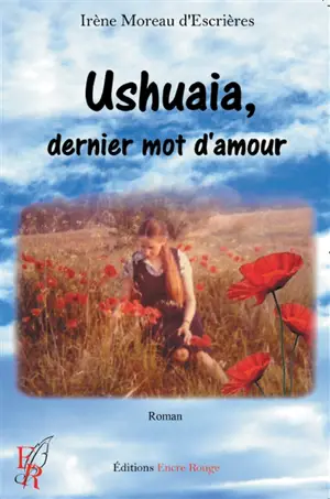 Ushuaia, dernier mot d'amour - Irène Moreau d'Escrières