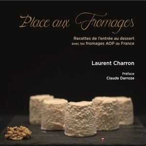 Place aux fromages : recettes de l'entrée au dessert avec les fromages AOP de France - Laurent Charron