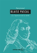 Blaise Pascal ou L'épreuve de la vérité - Pierre Lyraud