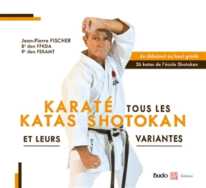 Karaté : tous les katas shotokan et leurs variantes : du débutant au haut gradé, 26 katas de l'école Shotokan - Jean-Pierre Fischer