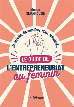 Je mérite, tu mérites, elles méritent... le guide de l'entrepreneuriat au féminin - Manon Smahi Cuzin