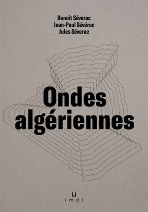 Ondes algériennes. De Boudjima la kabyle à Hussein-Dey l'algéroise : janvier 1960-décembre 1961 - Benoît Séverac