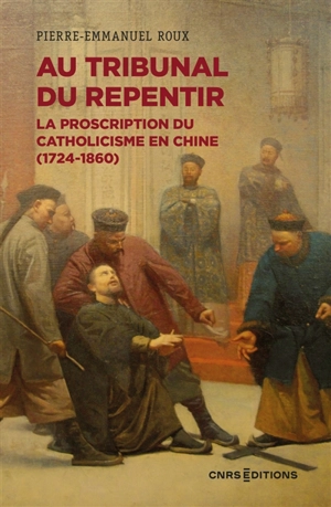 Au tribunal du repentir : la proscription du catholicisme en Chine (1724-1860) - Pierre-Emmanuel Roux