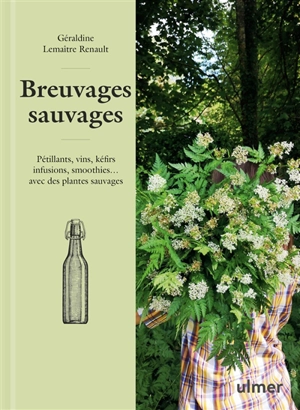 Breuvages sauvages : pétillants, vins, kéfirs, infusions, smoothies... avec des plantes sauvages - Géraldine Lemaître-Renault