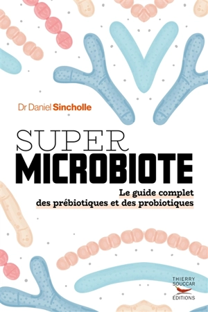 Super microbiote : le guide complet des prébiotiques et des probiotiques - Daniel Sincholle