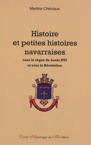 Histoire et petites histoires navarraises : sous le règne de louis XVI et sous la Révolution - Martine Cheniaux