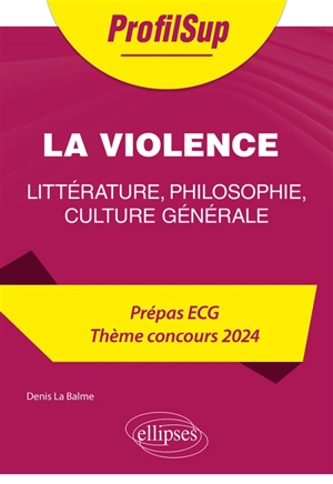 La violence : littérature, philosophie, culture générale : prépa ECG, thème concours 2024 - Denis La Balme