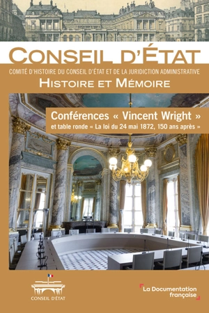 Conférences Vincent Wright et table ronde La loi du 24 mai 1872, 150 ans après - France. Comité d'histoire du Conseil d'Etat et de la juridiction administrative