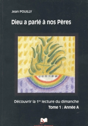 Dieu a parlé à nos pères : découvrir les premières lectures des trois années liturgiques. Vol. 1. Année A - Jean Pouilly