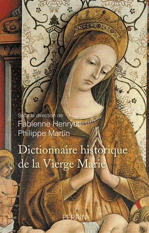 Dictionnaire historique de la Vierge Marie : sanctuaires et dévotions : XVe-XXIe siècle