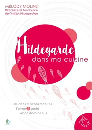 Hildegarde dans ma cuisine : 100 idées et fiches recettes, forme & santé, accessible à tous - Mélody Molins