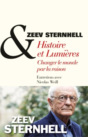 Histoire et Lumières : changer le monde par la raison : entretiens avec Nicolas Weill - Zeev Sternhell