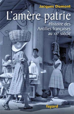 L'amère patrie : histoire des Antilles françaises au XXe siècle - Jacques Dumont