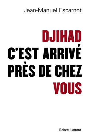 Djihad, c'est arrivé près de chez vous - Jean-Manuel Escarnot