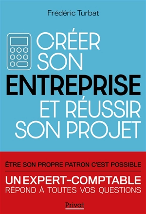 Créer son entreprise et réussir son projet : un expert-comptable répond à toutes vos questions - Frédéric Turbat