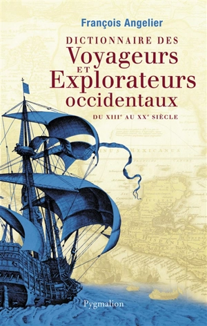 Dictionnaire des voyageurs et explorateurs occidentaux : du XIIIe au XXe siècle - François Angelier