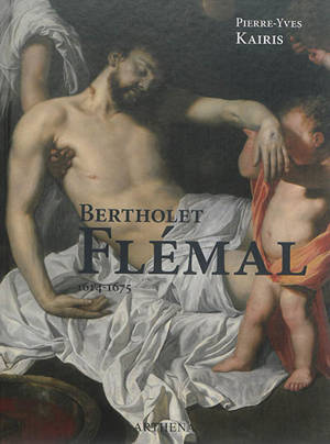 Bertholet Flémal : 1614-1675 : le Raphaël des Pays-Bas, au carrefour de Liège et de Paris - Pierre-Yves Kairis
