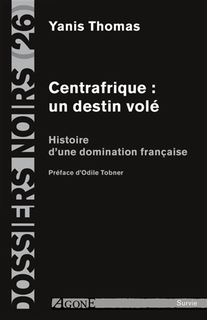 Centrafrique : un destin volé : histoire d'une domination française - Yanis Thomas