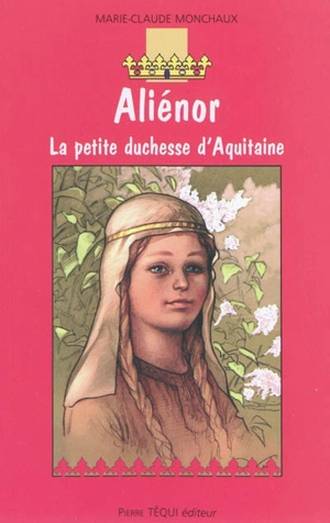 Aliénor, la petite duchesse d'Aquitaine : roman historique - Marie-Claude Monchaux