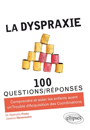 La dyspraxie : 100 questions-réponses : comprendre et aider les enfants ayant un trouble d'acquisition des coordinations, TAC - Nathalie Franc