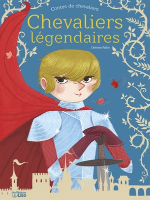 Chevaliers légendaires : contes de chevaliers - Christine Palluy