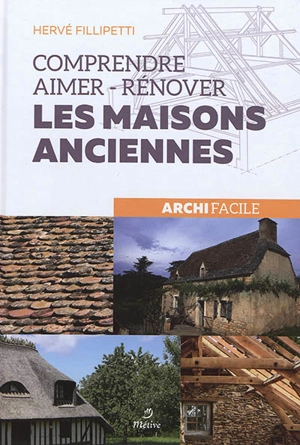 Comprendre, aimer, rénover les maisons anciennes : archi facile - Hervé Fillipetti