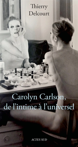 Carolyn Carlson : de l'intime à l'universel : essai biographique - Thierry Delcourt