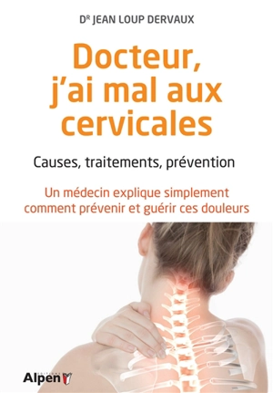 Docteur, j'ai mal aux cervicales : causes, traitements, prévention : un médecin explique simplement comment prévenir et guérir ces douleurs - Jean-Loup Dervaux