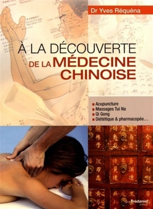 A la découverte de la médecine chinoise : acupuncture, massages tui na, qi gong, diététique & pharmacopée... - Yves Réquéna