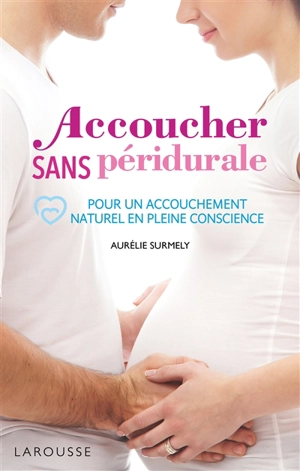 Accoucher sans péridurale : pour un accouchement naturel en pleine conscience - Aurélie Surmely