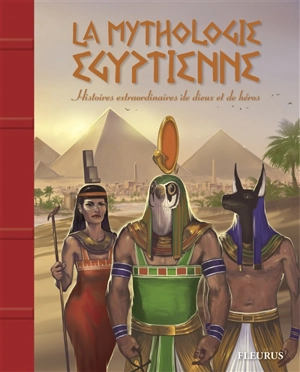 La mythologie égyptienne : histoires extraordinaires de dieux et de héros - Béatrice Egémar