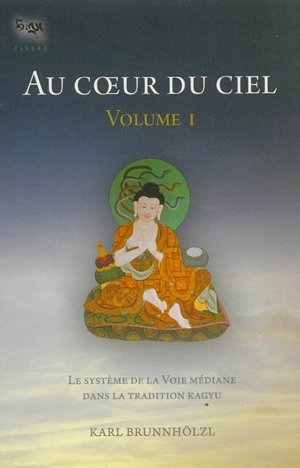 Au coeur du ciel. Vol. 1. Le système de la Voie médiane dans la tradition kagyu - Karl Brunnhölzl