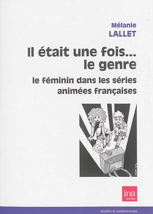 Il était une fois... le genre : le féminin dans les séries animées françaises - Mélanie Lallet