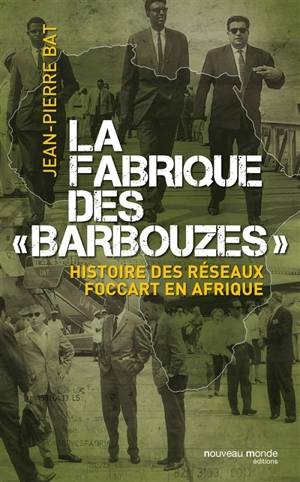 La fabrique des barbouzes : histoire des réseaux Foccart en Afrique - Jean-Pierre Bat