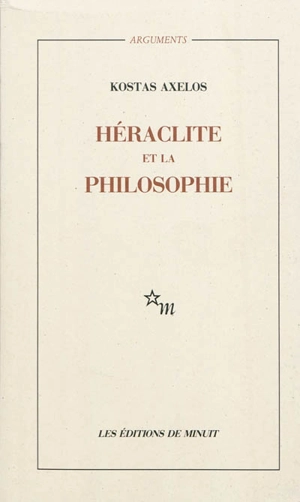 Héraclite et la philosophie : la première saisie de l'être en devenir de la totalité - Kostas Axelos