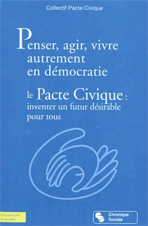 Penser, agir, vivre autrement en démocratie : le pacte civique : inventer un futur désirable pour tous - Le Pacte civique (France)