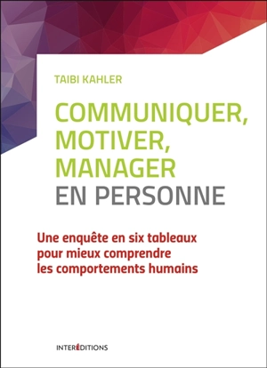 Communiquer, motiver, manager en personne : une enquête en six tableaux pour mieux comprendre les comportements humains - Taibi Kahler