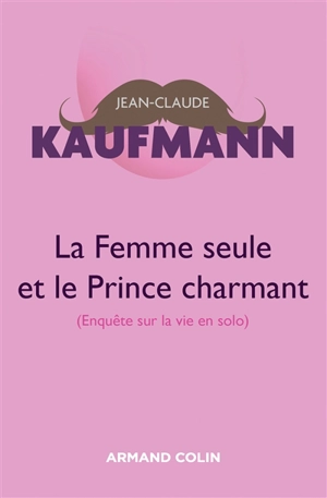 La femme seule et le prince charmant : enquête sur la vie en solo - Jean-Claude Kaufmann