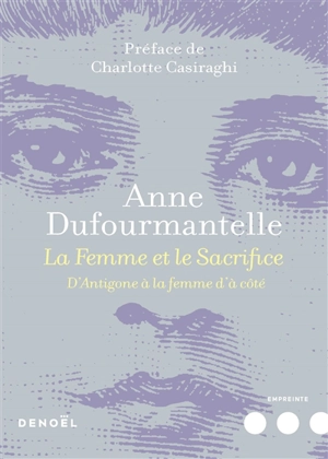 La femme et le sacrifice : d'Antigone à la femme d'à côté - Anne Dufourmantelle