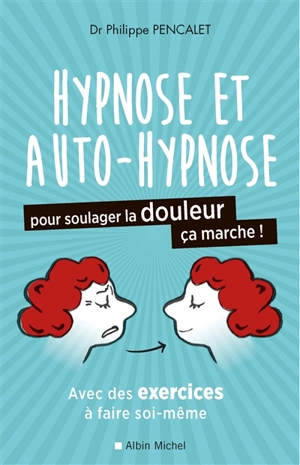Hypnose et auto-hypnose pour soulager la douleur, ça marche ! : avec des exercices à faire soi-même - Philippe Pencalet
