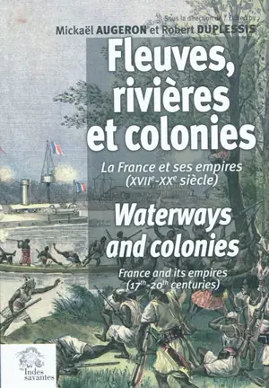 Fleuves, rivières et colonies : la France et ses Empires (XVIIe-XXe siècle) : actes du 33e Congrès international de la French colonial historical society, La Rochelle et Brouage, France, 6-10 juin 2007. Waterways and colonies : France and its empires - French colonial historical society. Meeting (33 ; 2007 ; La Rochelle / Brouage, Charente-Maritime)