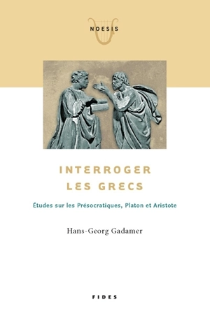 Interroger les Grecs : études sur les Présocratiques, Platon et Aristote - Hans-Georg Gadamer