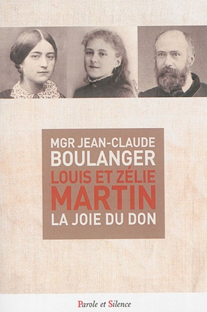 Louis et Zélie Martin : la joie du don - Jean-Claude Boulanger