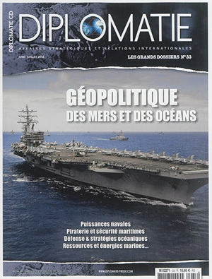 Diplomatie : affaires stratégiques et relations internationales, n° 33. Géopolitique des mers et des océans : puissances navales, piraterie et sécurité maritimes, défense & stratégies océaniques, ressources et énergies marines