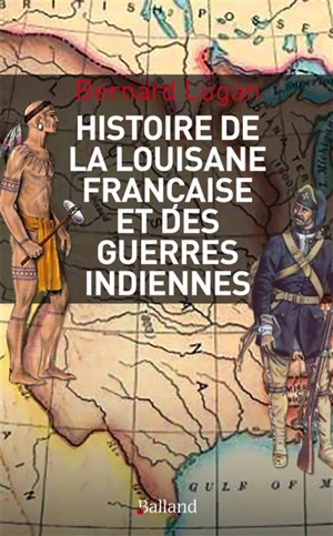 Histoire militaire de la Louisiane française et des guerres indiennes : 1682-1804 - Bernard Lugan