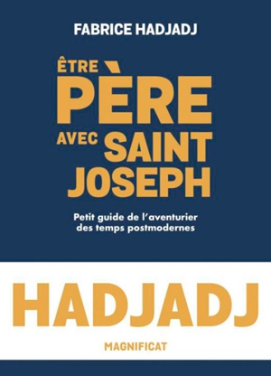 Etre père avec saint Joseph : petit guide de l'aventurier des temps postmodernes - Fabrice Hadjadj