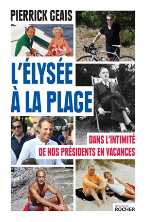 L'Elysée à la plage : dans l'intimité de nos présidents en vacances - Pierrick Geais